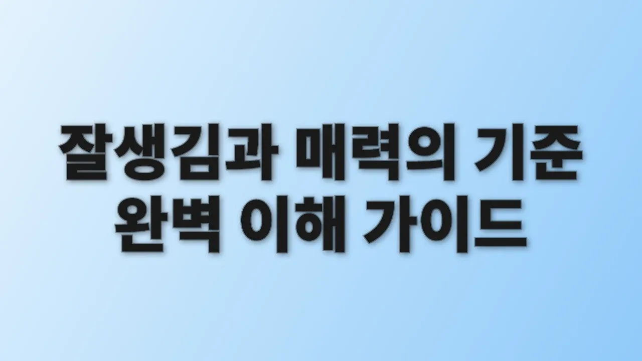 잘생김과 매력의 기준 완벽 이해 가이드